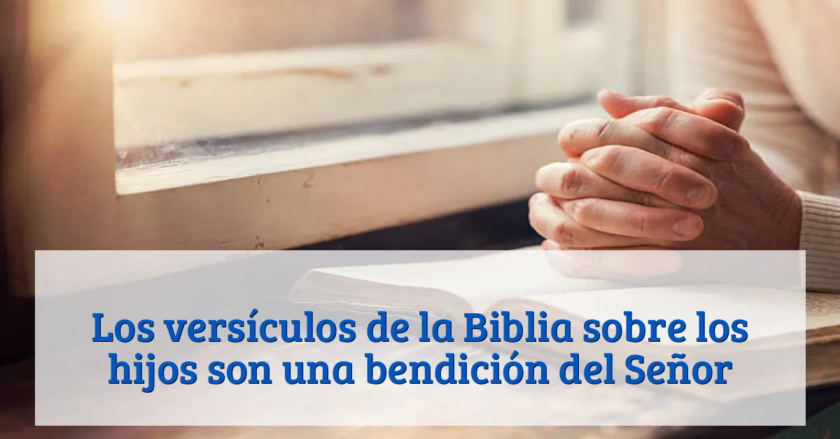 Los versículos de la Biblia sobre los hijos son una bendición del Señor