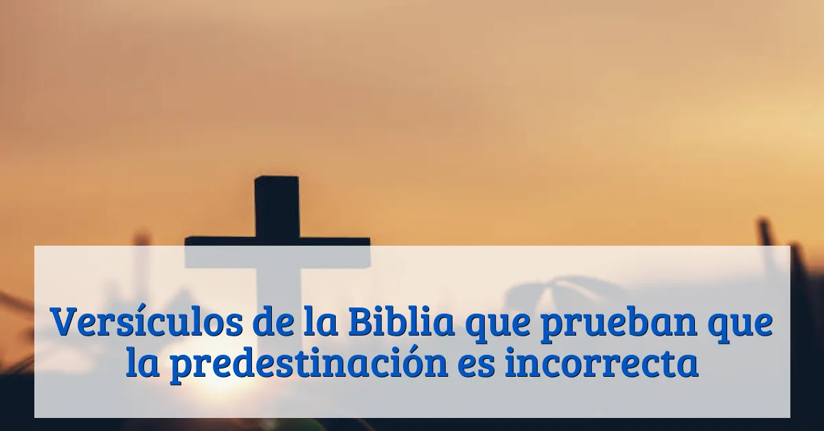 Versículos de la Biblia que prueban que la predestinación es incorrecta