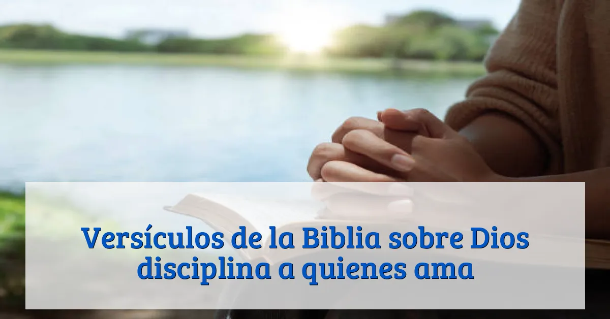 Versículos de la Biblia sobre Dios disciplina a quienes ama