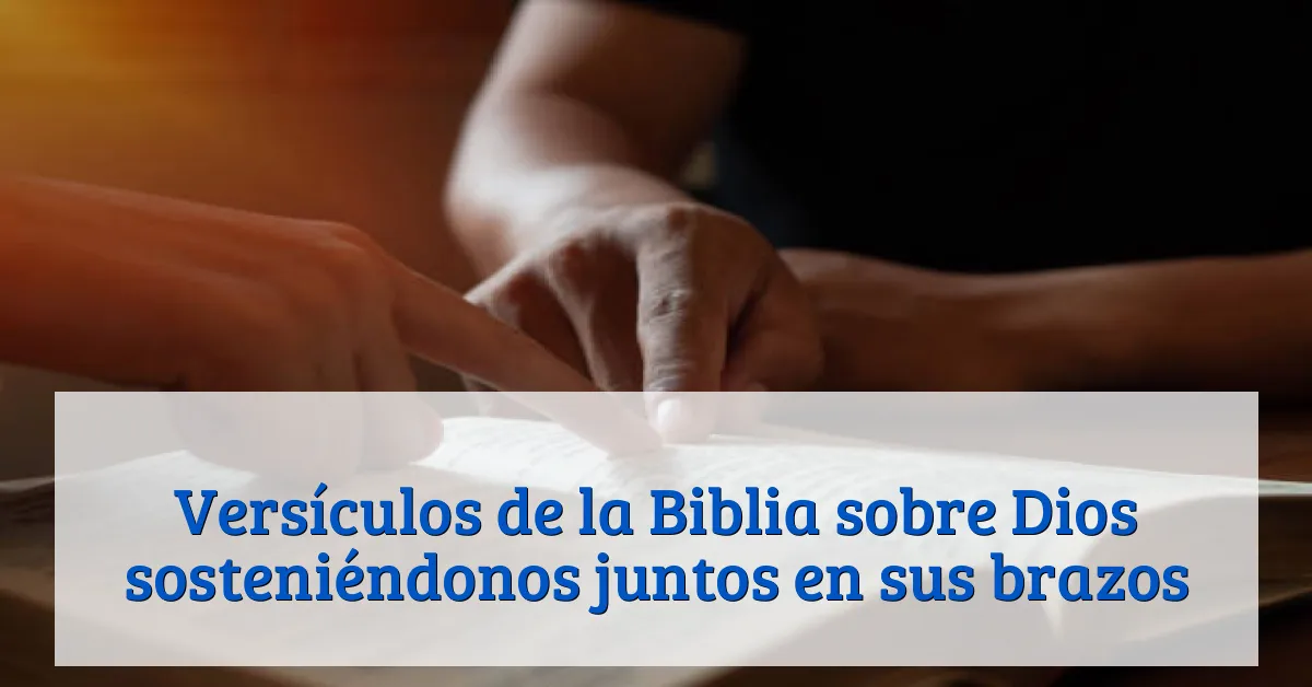 Versículos de la Biblia sobre Dios sosteniéndonos juntos en sus brazos