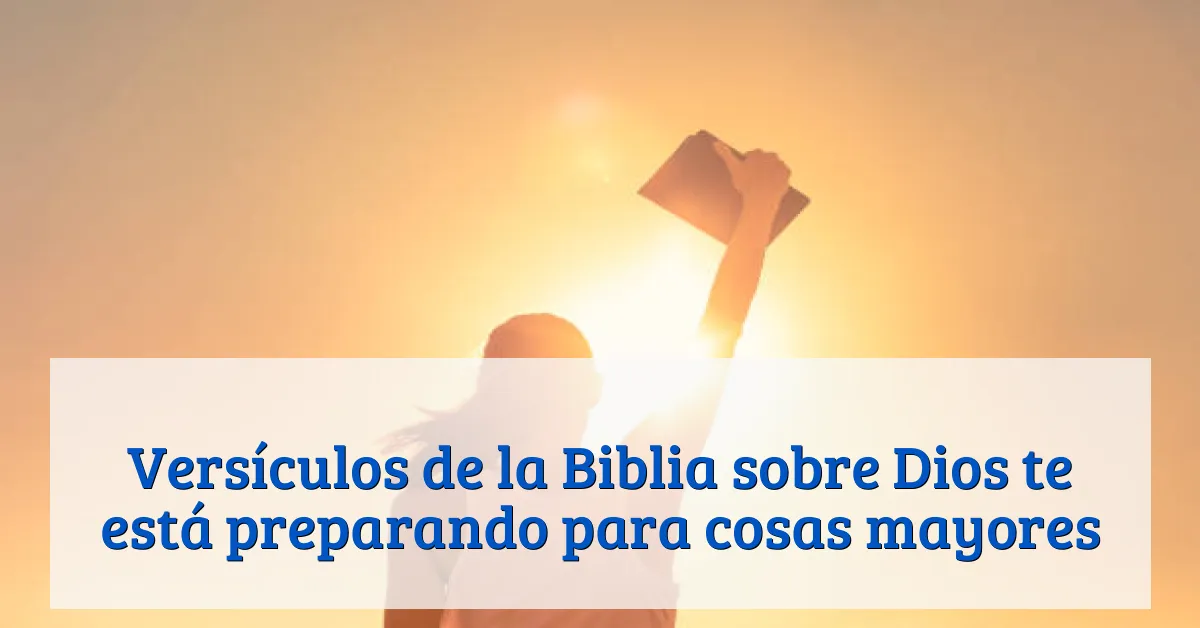Versículos de la Biblia sobre Dios te está preparando para cosas mayores