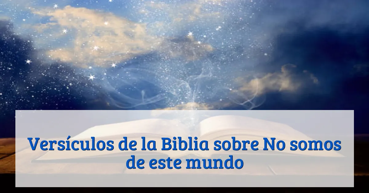 Versículos de la Biblia sobre No somos de este mundo