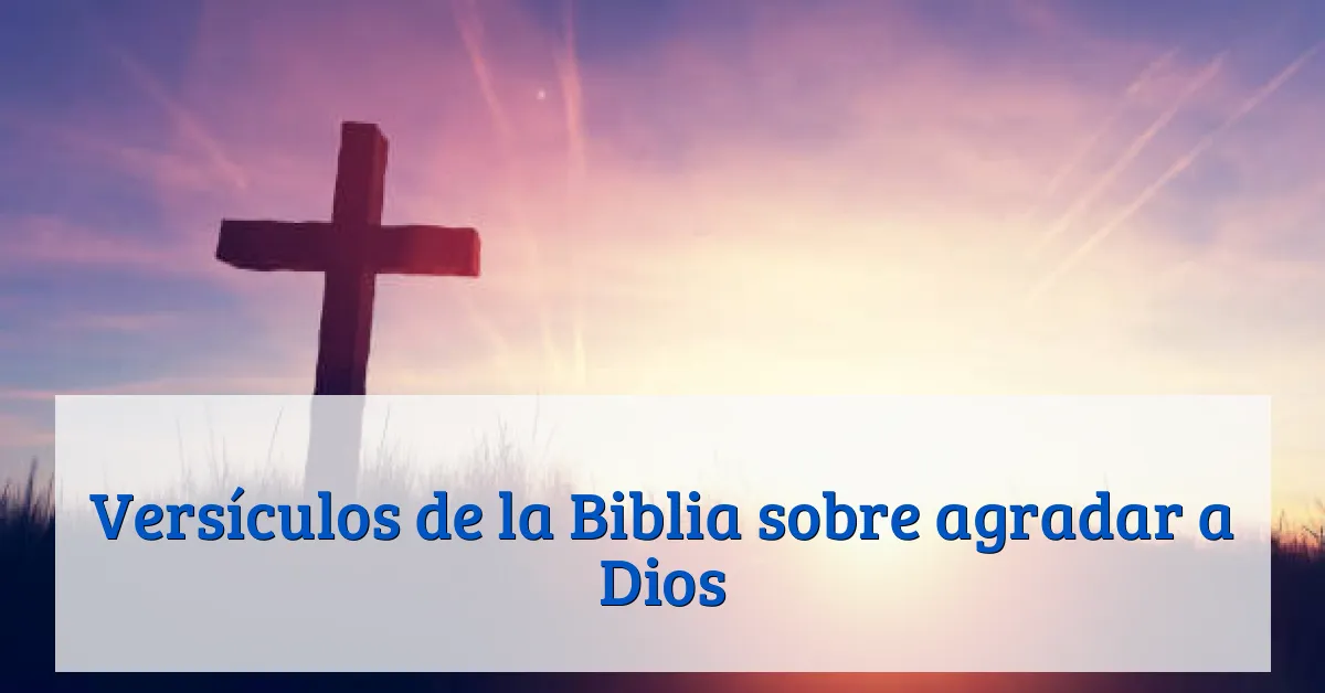 Versículos de la Biblia sobre agradar a Dios