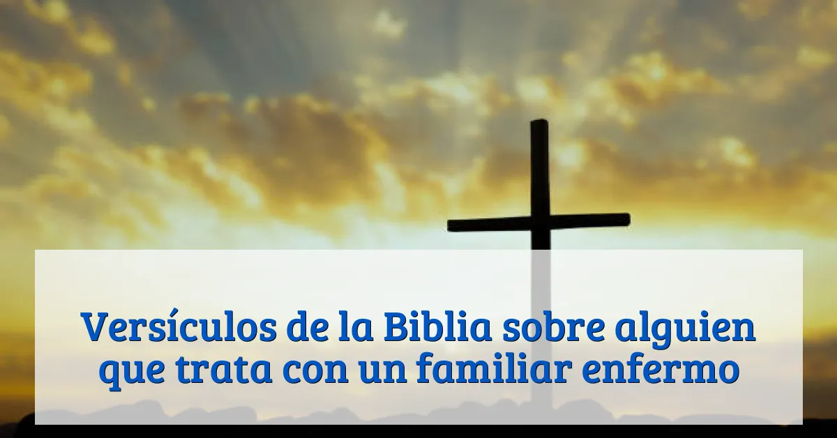 Versículos de la Biblia sobre alguien que trata con un familiar enfermo