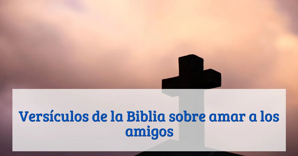 Versículos de la Biblia sobre amar a los amigos