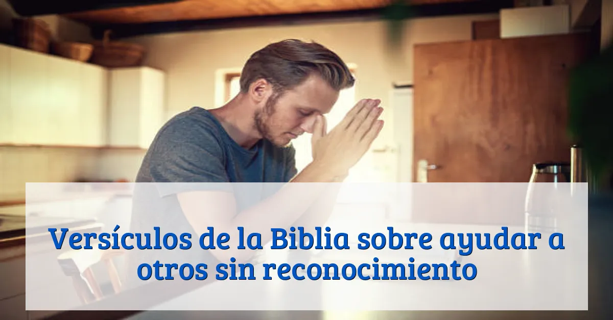 Versículos de la Biblia sobre ayudar a otros sin reconocimiento