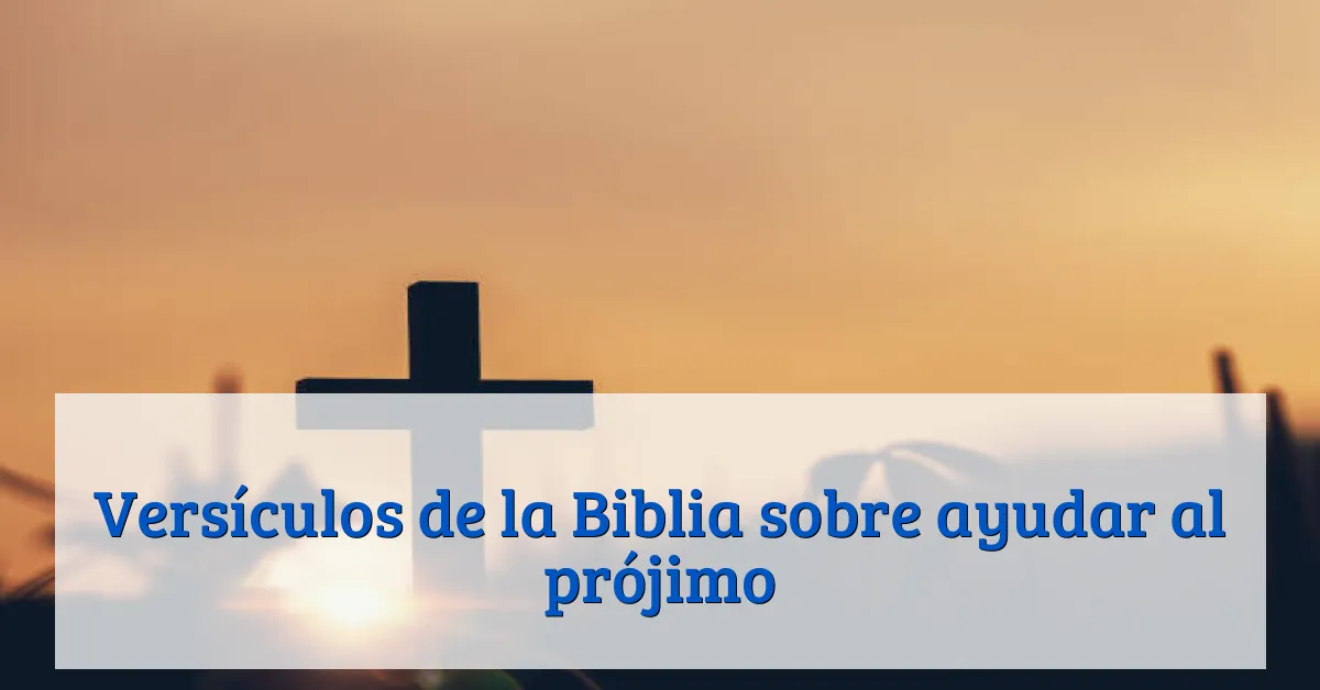 Versículos de la Biblia sobre ayudar al prójimo
