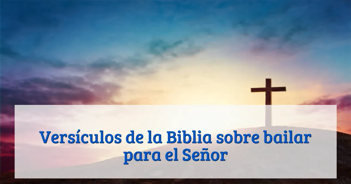 Versículos de la Biblia sobre bailar para el Señor