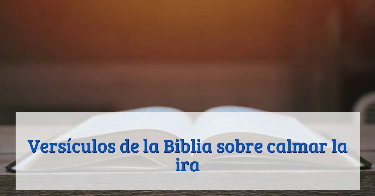 Versículos de la Biblia sobre calmar la ira