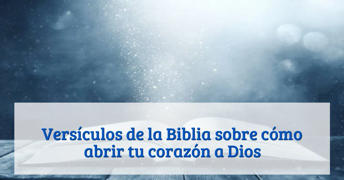 Versículos de la Biblia sobre cómo abrir tu corazón a Dios