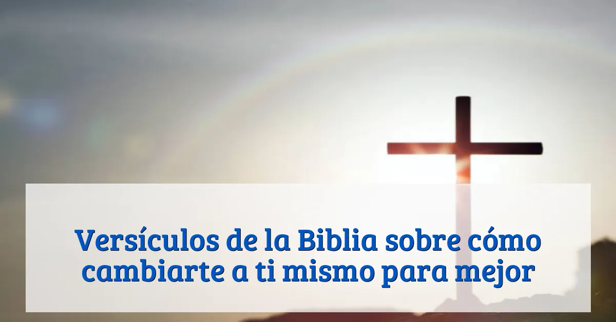 Versículos de la Biblia sobre cómo cambiarte a ti mismo para mejor