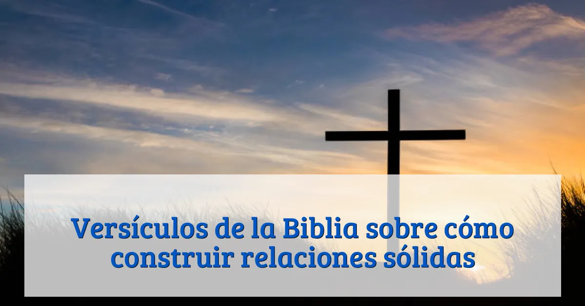 Versículos de la Biblia sobre cómo construir relaciones sólidas