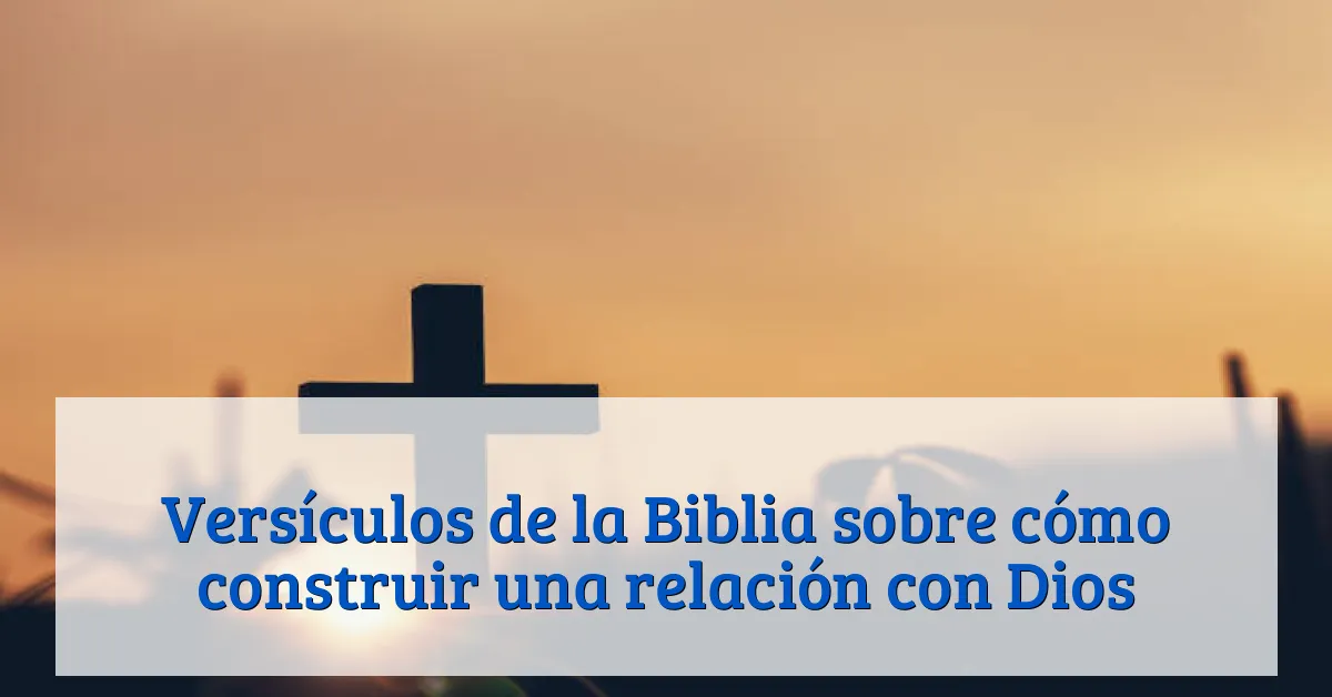 Versículos de la Biblia sobre cómo construir una relación con Dios