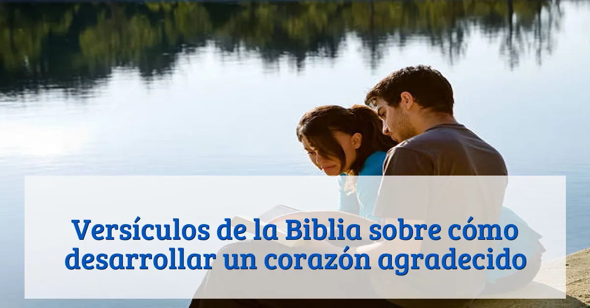 Versículos de la Biblia sobre cómo desarrollar un corazón agradecido
