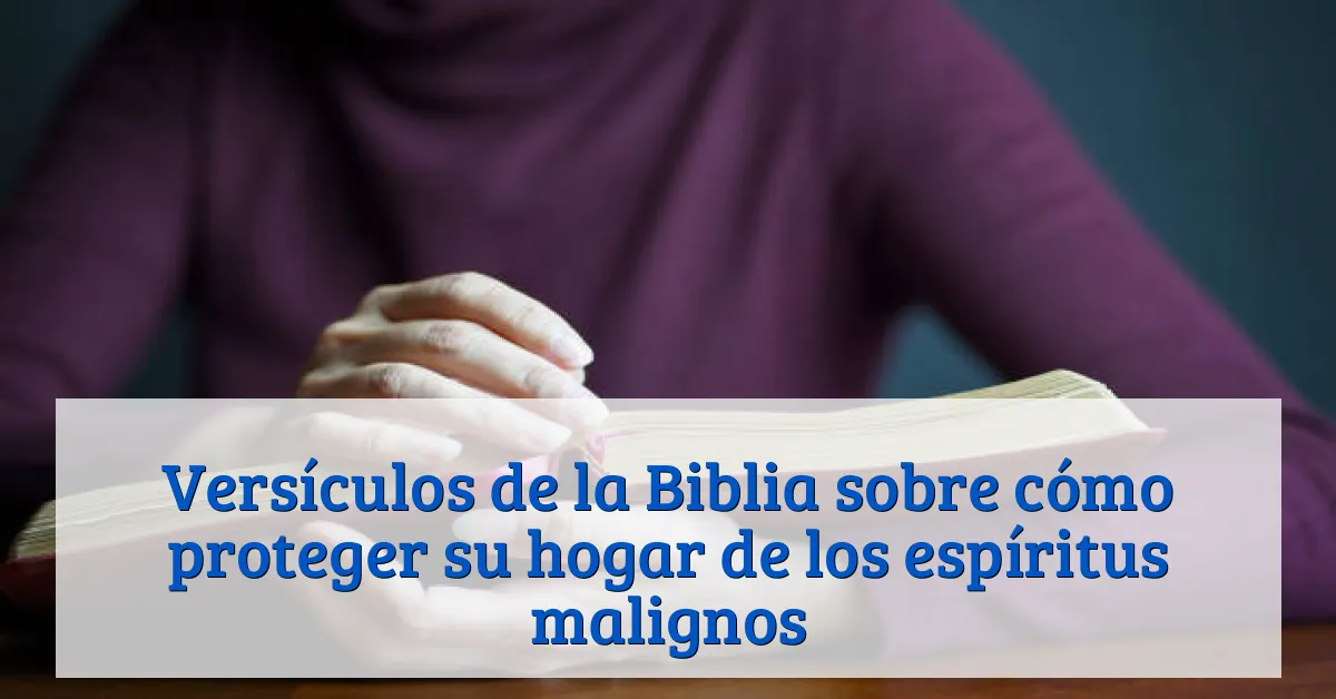 Versículos de la Biblia sobre cómo proteger su hogar de los espíritus malignos