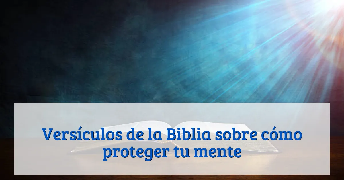 Versículos de la Biblia sobre cómo proteger tu mente