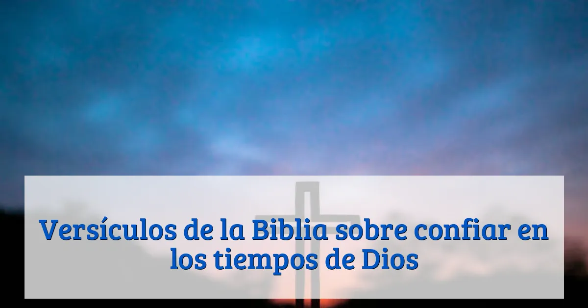 Versículos de la Biblia sobre confiar en los tiempos de Dios