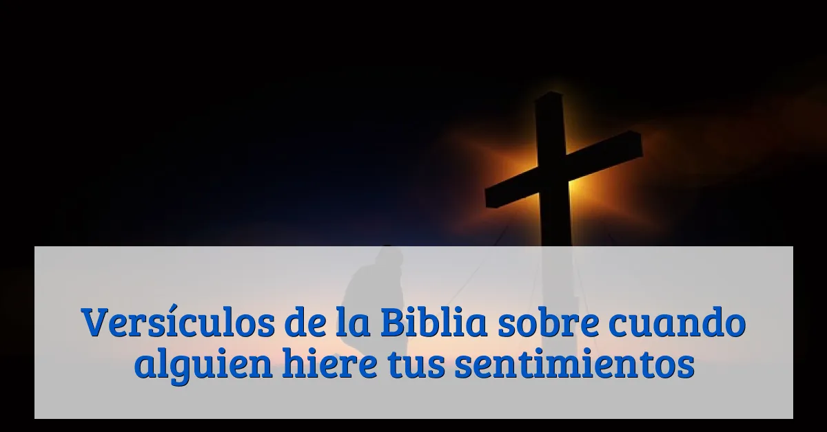 Versículos de la Biblia sobre cuando alguien hiere tus sentimientos