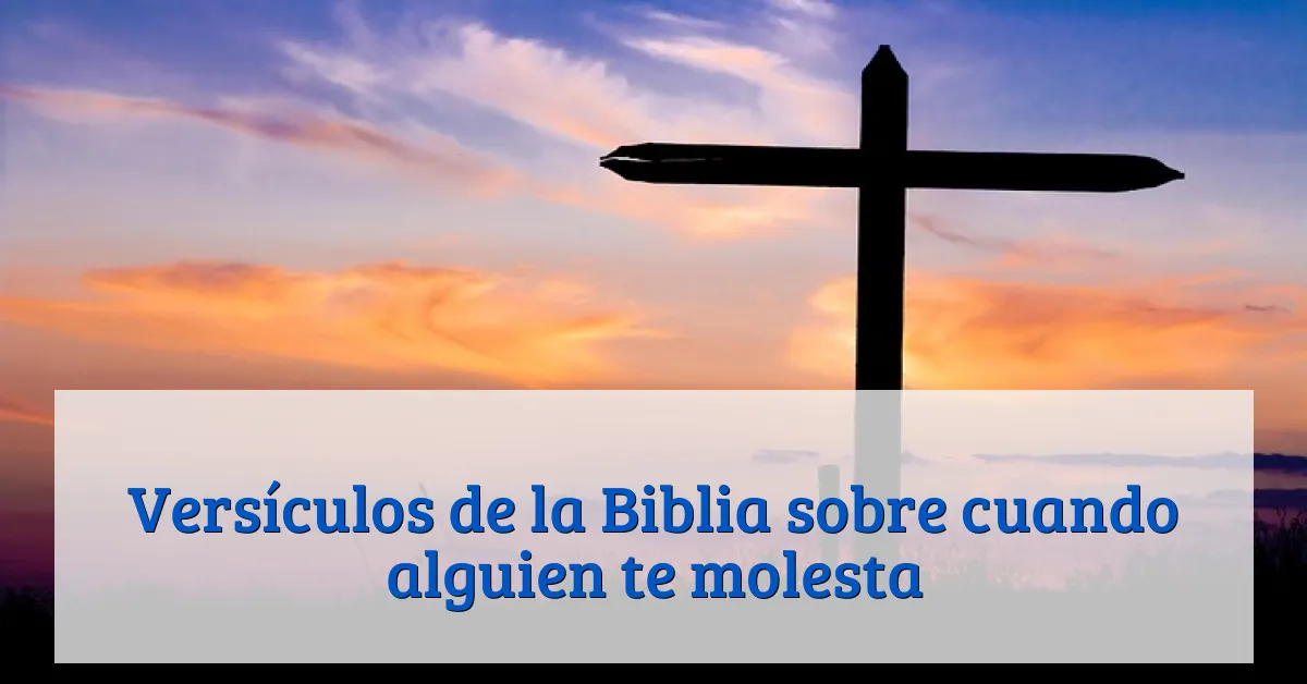 Versículos de la Biblia sobre cuando alguien te molesta