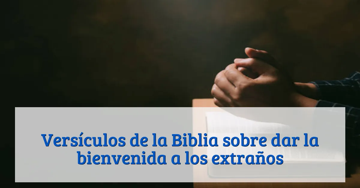 Versículos de la Biblia sobre dar la bienvenida a los extraños