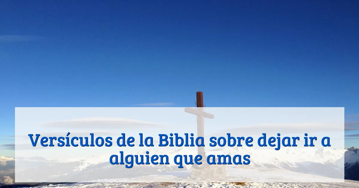 Versículos de la Biblia sobre dejar ir a alguien que amas