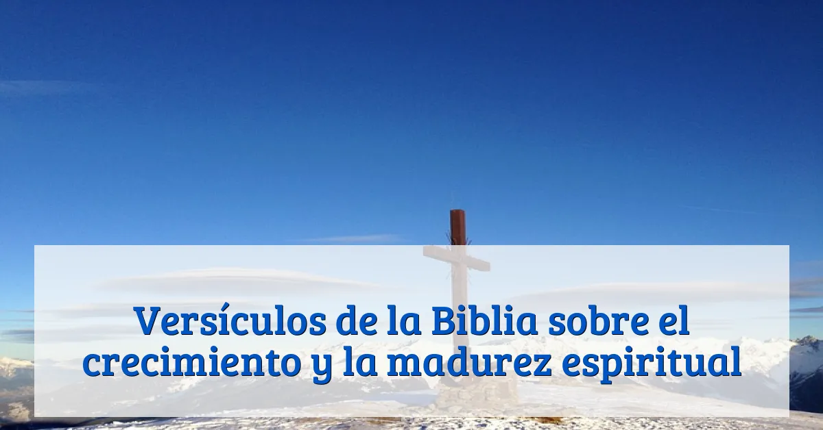 Versículos de la Biblia sobre el crecimiento y la madurez espiritual