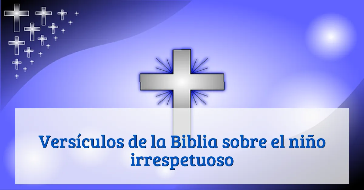 Versículos de la Biblia sobre el niño irrespetuoso