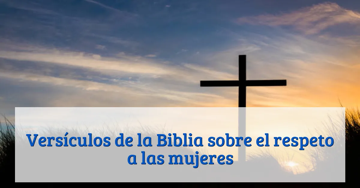 Versículos de la Biblia sobre el respeto a las mujeres
