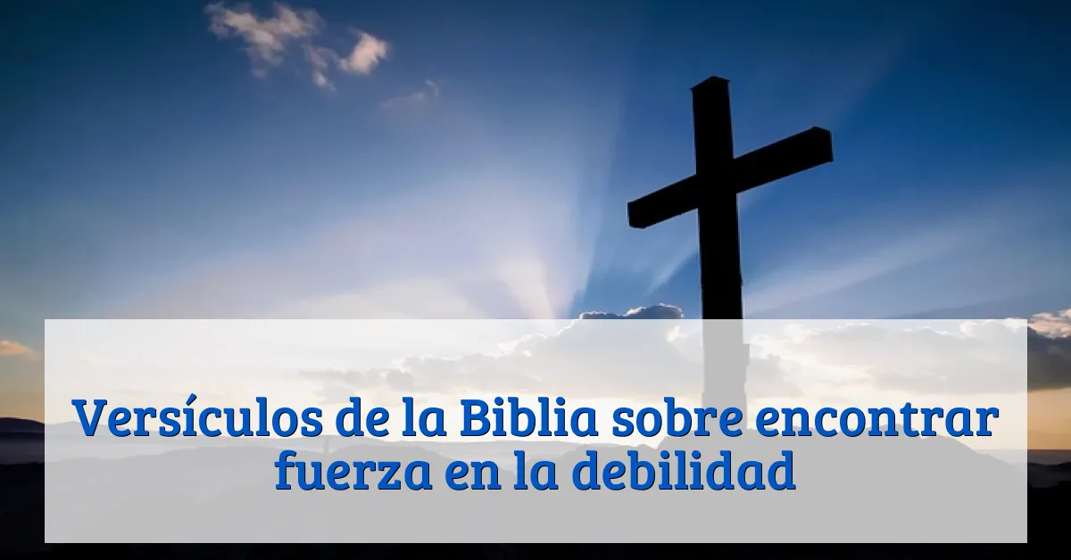 Versículos de la Biblia sobre encontrar fuerza en la debilidad