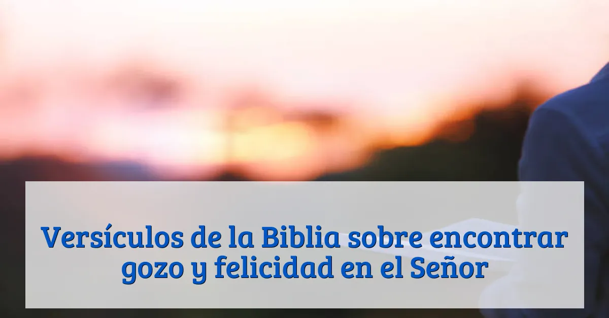 Versículos de la Biblia sobre encontrar gozo y felicidad en el Señor