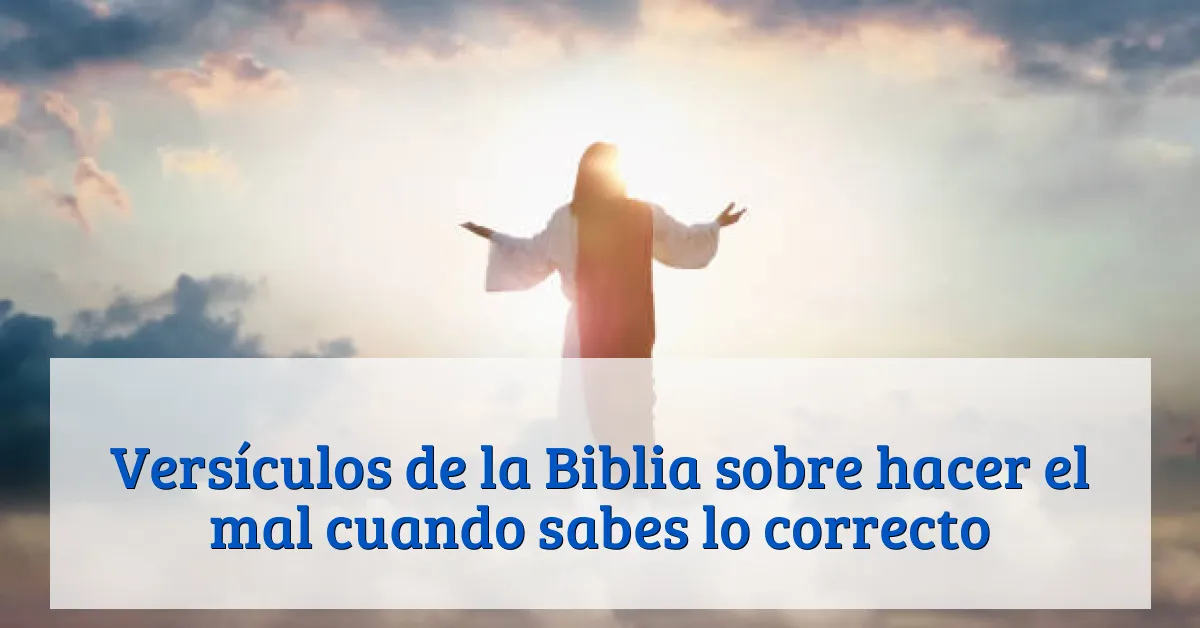 Versículos de la Biblia sobre hacer el mal cuando sabes lo correcto