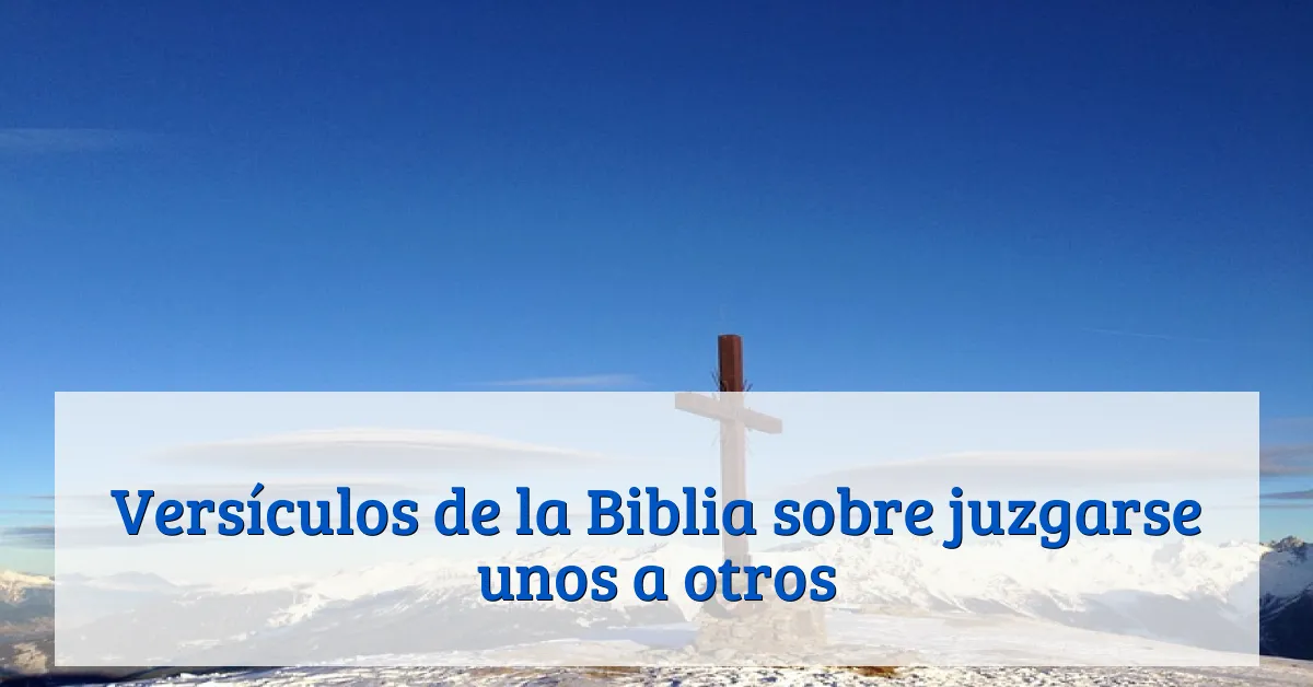 Versículos de la Biblia sobre juzgarse unos a otros