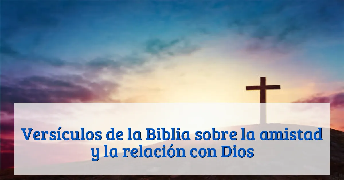 Versículos de la Biblia sobre la amistad y la relación con Dios