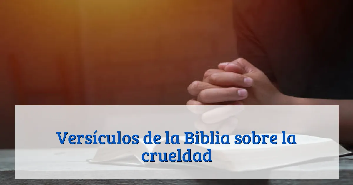 Versículos de la Biblia sobre la crueldad