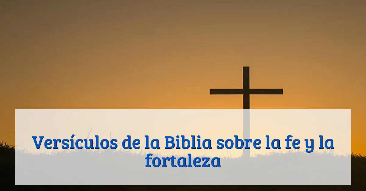 Versículos de la Biblia sobre la fe y la fortaleza