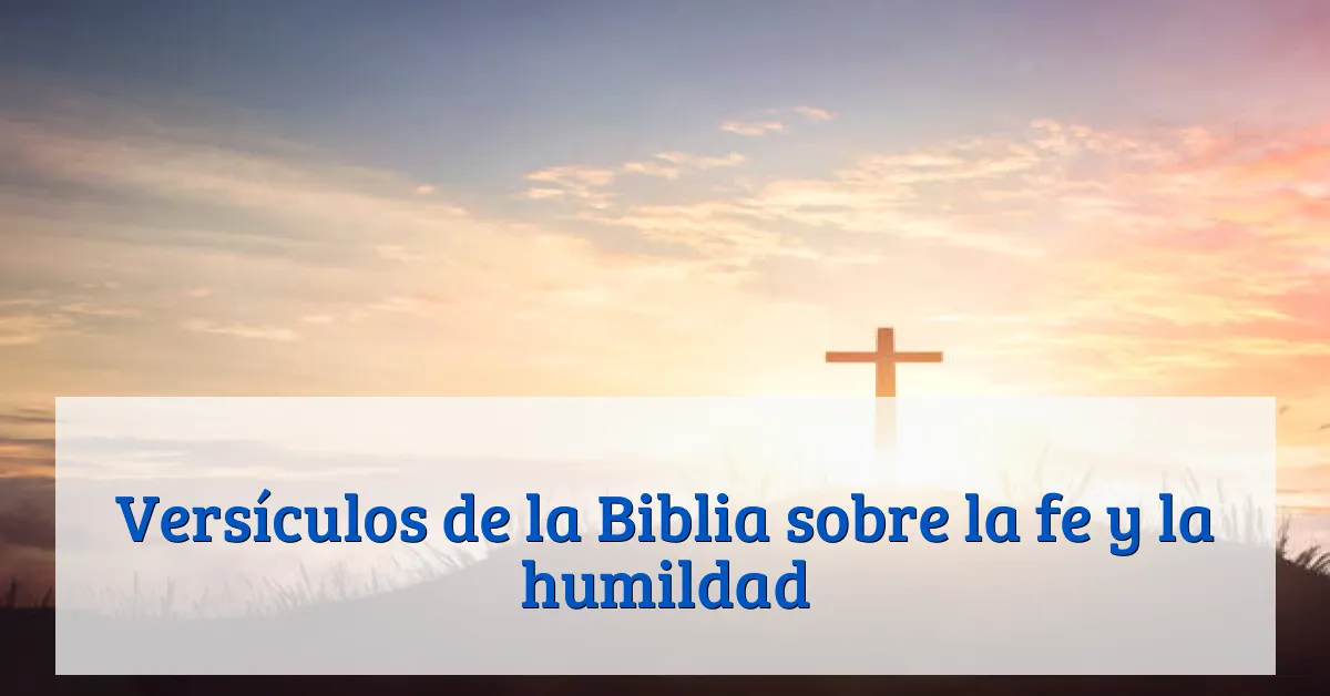 Versículos de la Biblia sobre la fe y la humildad