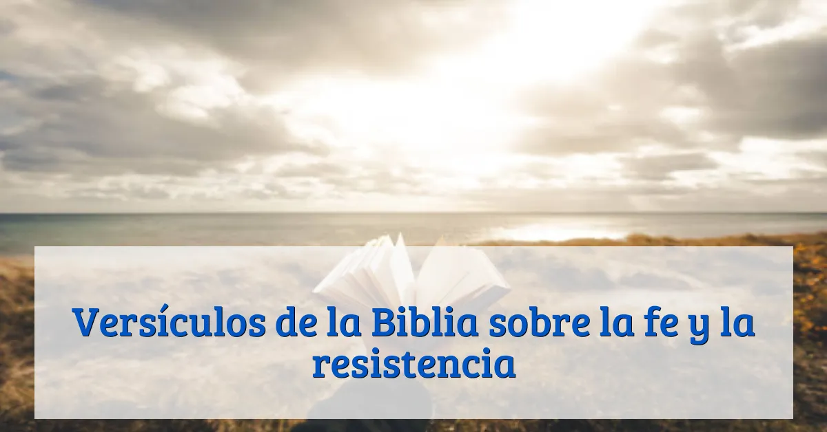 Versículos de la Biblia sobre la fe y la resistencia