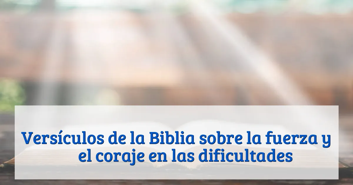 Versículos de la Biblia sobre la fuerza y ​​el coraje en las dificultades