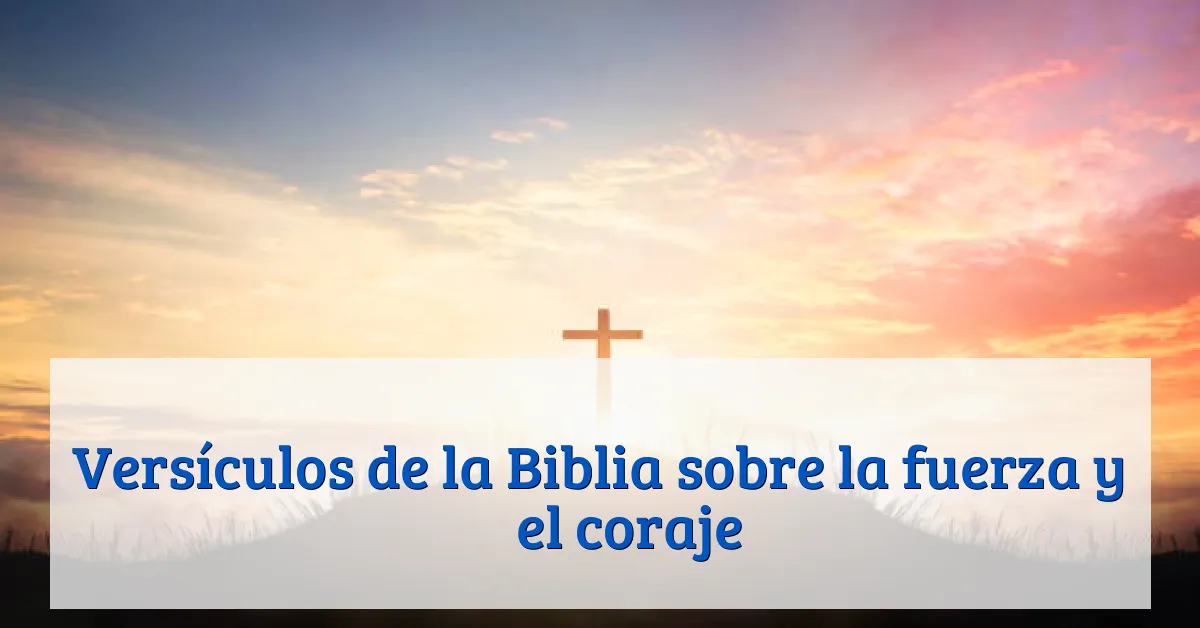 Versículos de la Biblia sobre la fuerza y ​​el coraje