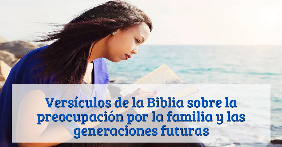 Versículos de la Biblia sobre la preocupación por la familia y las generaciones futuras