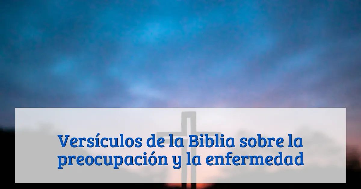 Versículos de la Biblia sobre la preocupación y la enfermedad