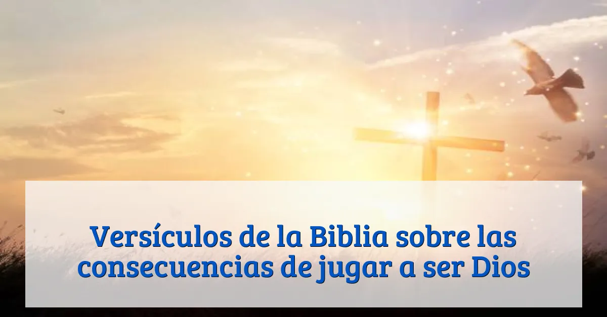 Versículos de la Biblia sobre las consecuencias de jugar a ser Dios