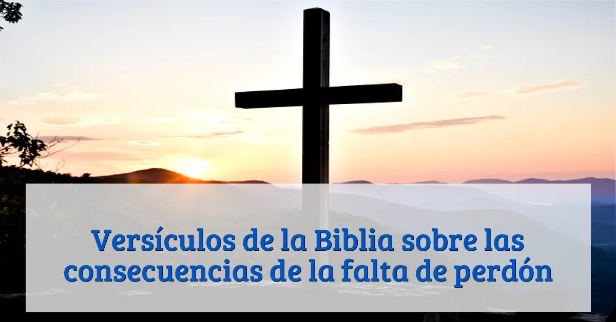 Versículos de la Biblia sobre las consecuencias de la falta de perdón