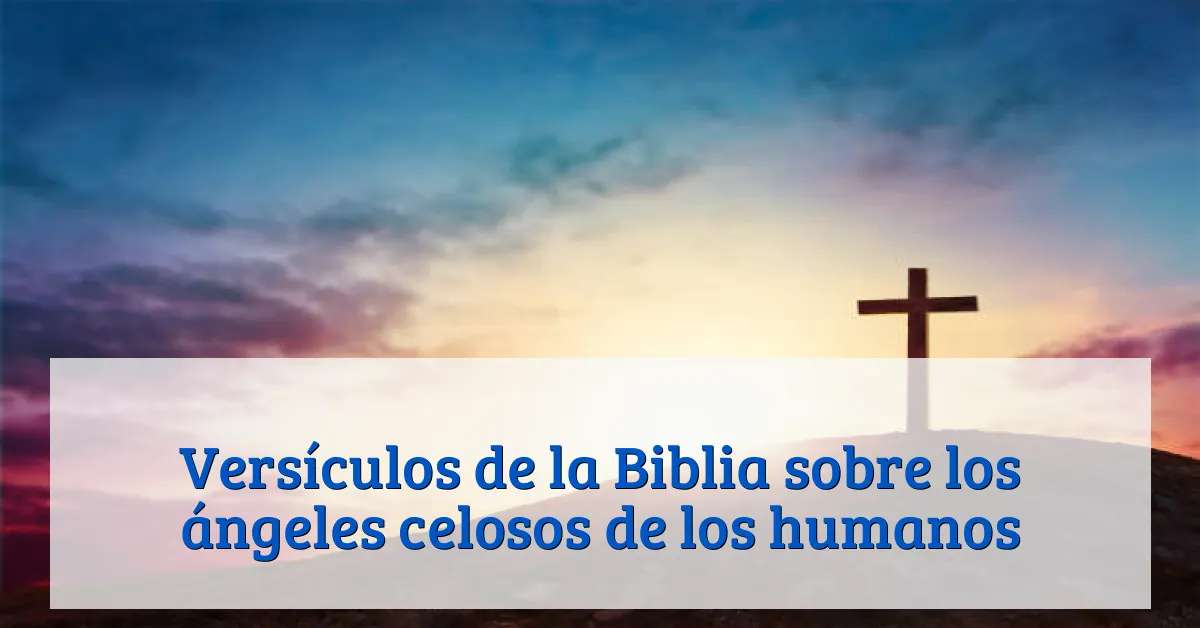 Versículos de la Biblia sobre los ángeles celosos de los humanos