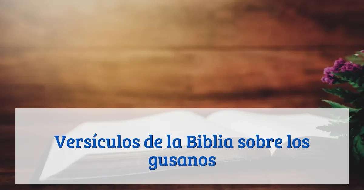Versículos de la Biblia sobre los gusanos