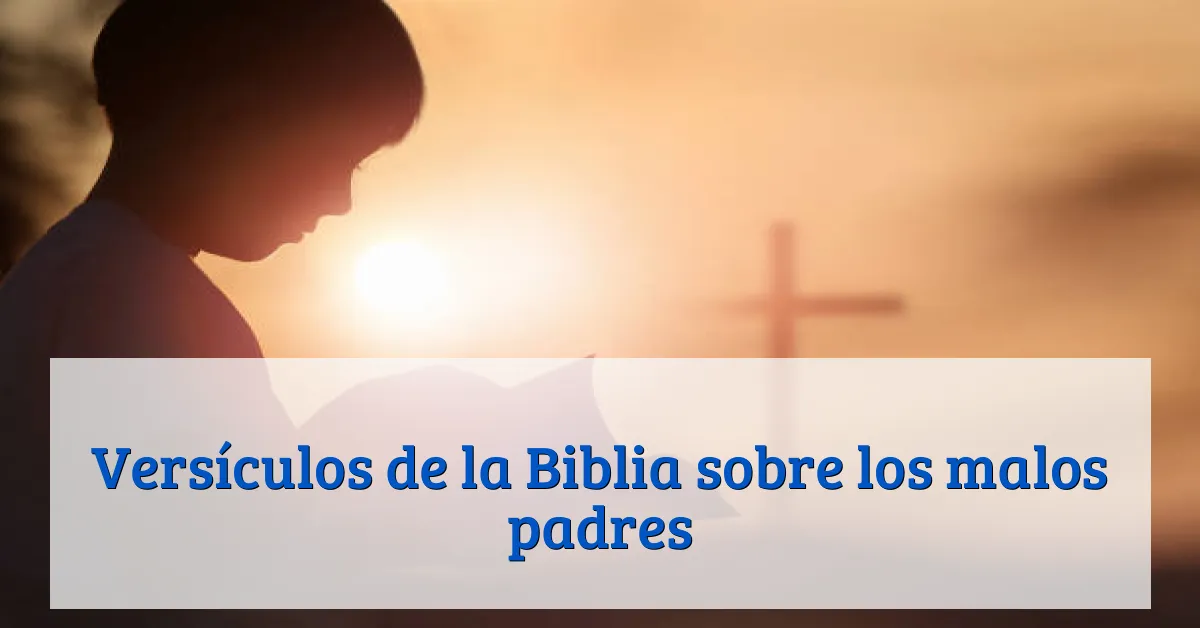 Versículos de la Biblia sobre los malos padres