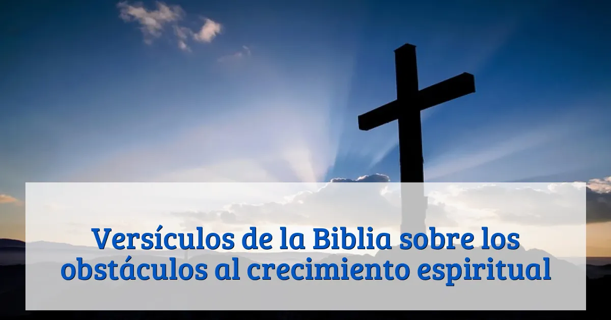 Versículos de la Biblia sobre los obstáculos al crecimiento espiritual