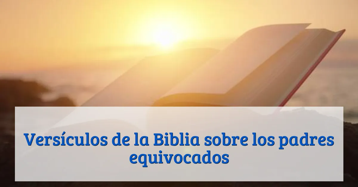 Versículos de la Biblia sobre los padres equivocados