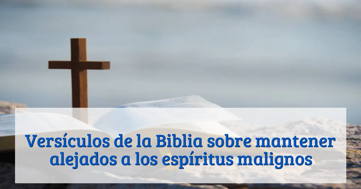 Versículos de la Biblia sobre mantener alejados a los espíritus malignos