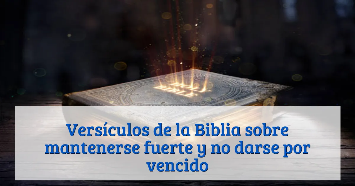 Versículos de la Biblia sobre mantenerse fuerte y no darse por vencido